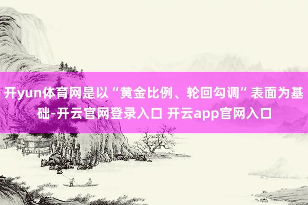 开yun体育网是以“黄金比例、轮回勾调”表面为基础-开云官网登录入口 开云app官网入口