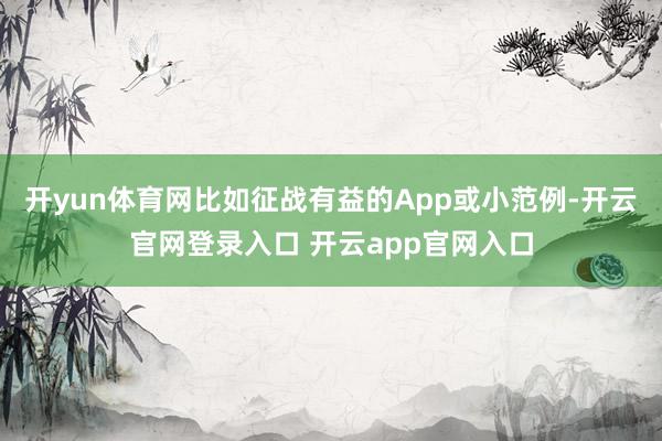 开yun体育网比如征战有益的App或小范例-开云官网登录入口 开云app官网入口