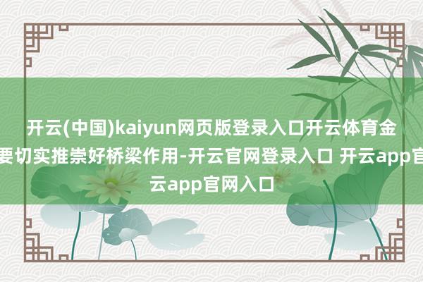 开云(中国)kaiyun网页版登录入口开云体育金融机构要切实推崇好桥梁作用-开云官网登录入口 开云app官网入口