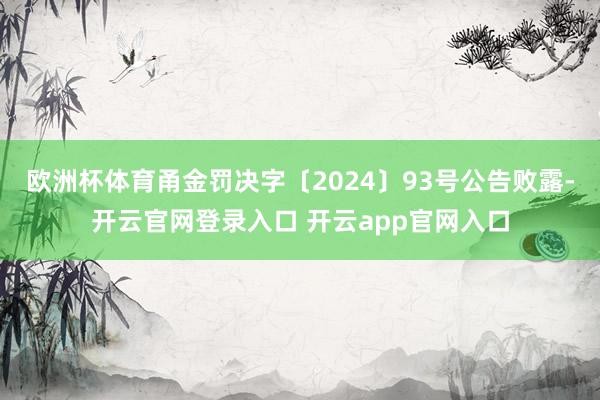 欧洲杯体育甬金罚决字〔2024〕93号公告败露-开云官网登录入口 开云app官网入口