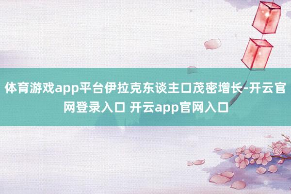 体育游戏app平台伊拉克东谈主口茂密增长-开云官网登录入口 开云app官网入口