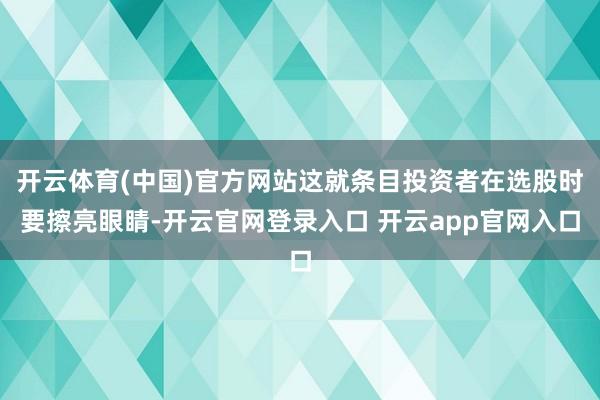 开云体育(中国)官方网站这就条目投资者在选股时要擦亮眼睛-开云官网登录入口 开云app官网入口