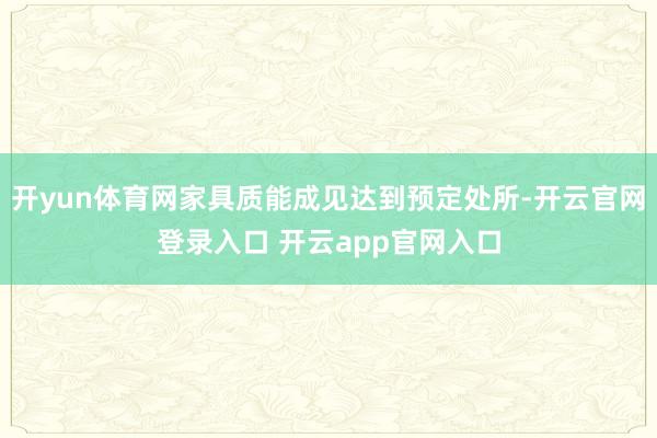 开yun体育网家具质能成见达到预定处所-开云官网登录入口 开云app官网入口
