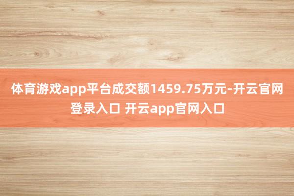 体育游戏app平台成交额1459.75万元-开云官网登录入口 开云app官网入口