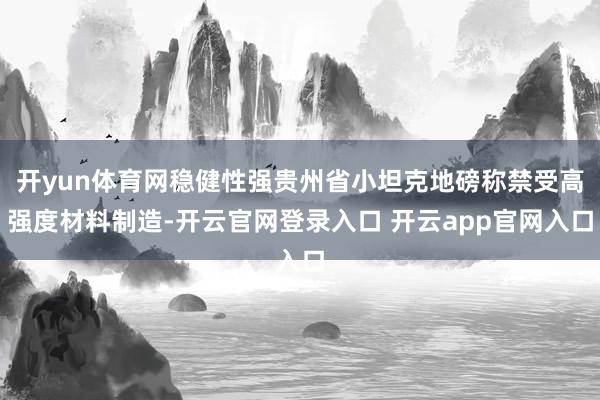 开yun体育网稳健性强贵州省小坦克地磅称禁受高强度材料制造-开云官网登录入口 开云app官网入口