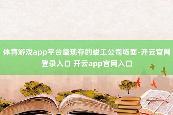 体育游戏app平台靠现存的竣工公司场面-开云官网登录入口 开云app官网入口
