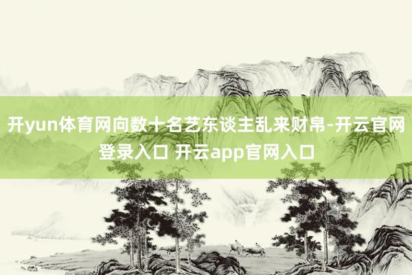 开yun体育网向数十名艺东谈主乱来财帛-开云官网登录入口 开云app官网入口