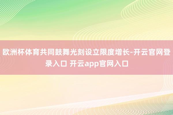 欧洲杯体育共同鼓舞光刻设立限度增长-开云官网登录入口 开云app官网入口