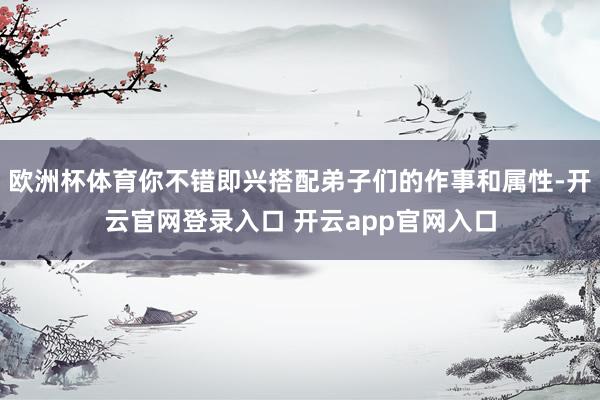 欧洲杯体育你不错即兴搭配弟子们的作事和属性-开云官网登录入口 开云app官网入口