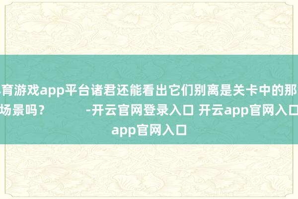 体育游戏app平台诸君还能看出它们别离是关卡中的那些场景吗？          -开云官网登录入口 开云app官网入口