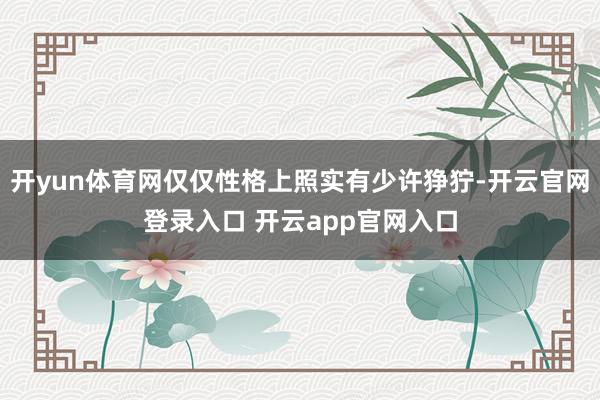 开yun体育网仅仅性格上照实有少许狰狞-开云官网登录入口 开云app官网入口