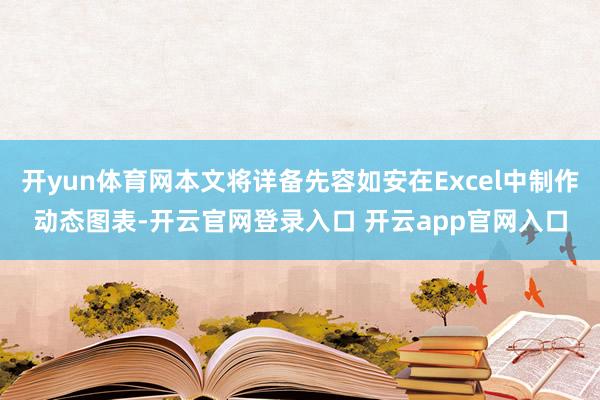 开yun体育网本文将详备先容如安在Excel中制作动态图表-开云官网登录入口 开云app官网入口