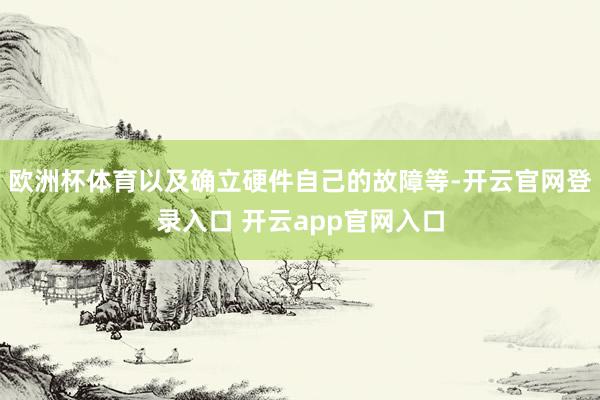 欧洲杯体育以及确立硬件自己的故障等-开云官网登录入口 开云app官网入口