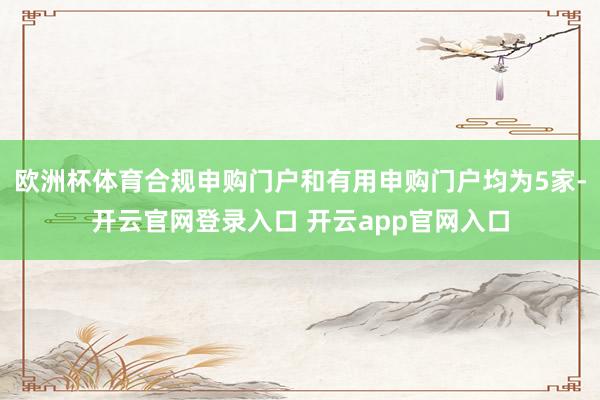 欧洲杯体育合规申购门户和有用申购门户均为5家-开云官网登录入口 开云app官网入口