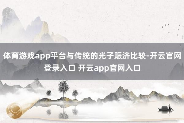 体育游戏app平台与传统的光子赈济比较-开云官网登录入口 开云app官网入口