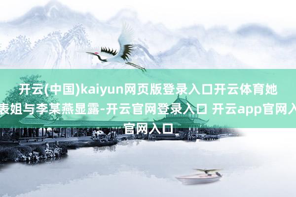 开云(中国)kaiyun网页版登录入口开云体育她的表姐与李某燕显露-开云官网登录入口 开云app官网入口