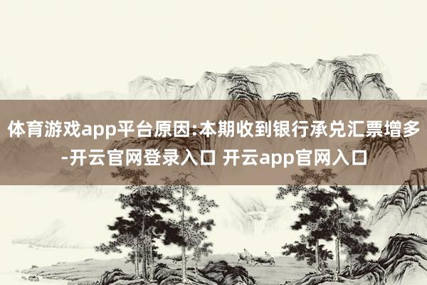 体育游戏app平台原因:本期收到银行承兑汇票增多-开云官网登录入口 开云app官网入口