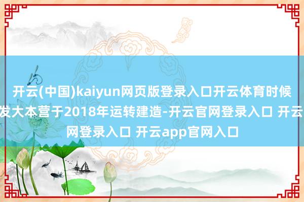 开云(中国)kaiyun网页版登录入口开云体育时候逾越EM-P研发大本营于2018年运转建造-开云官网登录入口 开云app官网入口
