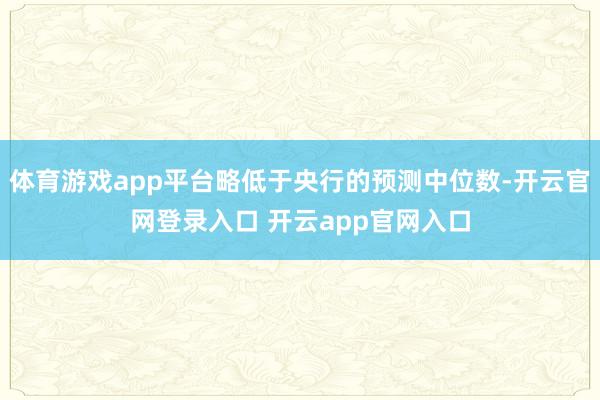 体育游戏app平台略低于央行的预测中位数-开云官网登录入口 开云app官网入口