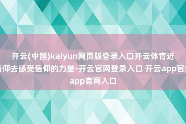 开云(中国)kaiyun网页版登录入口开云体育近看是信仰去感受信仰的力量-开云官网登录入口 开云app官网入口