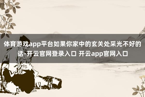 体育游戏app平台如果你家中的玄关处采光不好的话-开云官网登录入口 开云app官网入口