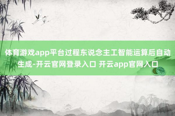 体育游戏app平台过程东说念主工智能运算后自动生成-开云官网登录入口 开云app官网入口