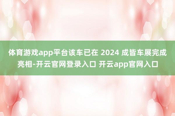 体育游戏app平台该车已在 2024 成皆车展完成亮相-开云官网登录入口 开云app官网入口