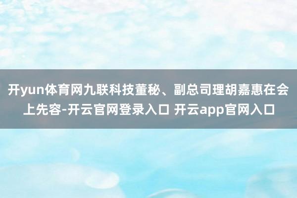 开yun体育网九联科技董秘、副总司理胡嘉惠在会上先容-开云官网登录入口 开云app官网入口