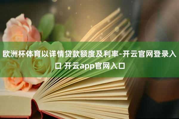 欧洲杯体育以详情贷款额度及利率-开云官网登录入口 开云app官网入口