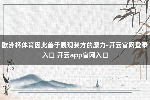 欧洲杯体育因此善于展现我方的魔力-开云官网登录入口 开云app官网入口