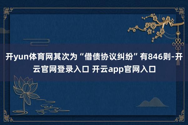 开yun体育网其次为“借债协议纠纷”有846则-开云官网登录入口 开云app官网入口