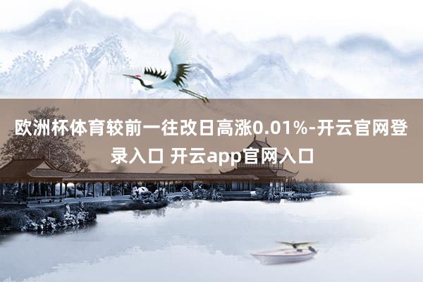 欧洲杯体育较前一往改日高涨0.01%-开云官网登录入口 开云app官网入口