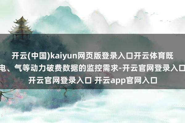 开云(中国)kaiyun网页版登录入口开云体育既幽闲了客户对水、电、气等动力破费数据的监控需求-开云官网登录入口 开云app官网入口