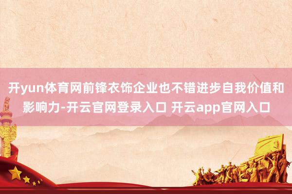 开yun体育网前锋衣饰企业也不错进步自我价值和影响力-开云官网登录入口 开云app官网入口