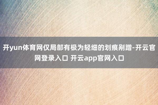 开yun体育网仅局部有极为轻细的划痕剐蹭-开云官网登录入口 开云app官网入口