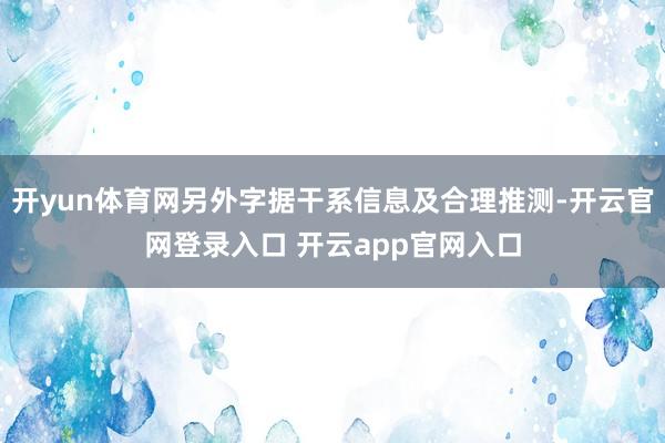 开yun体育网另外字据干系信息及合理推测-开云官网登录入口 开云app官网入口