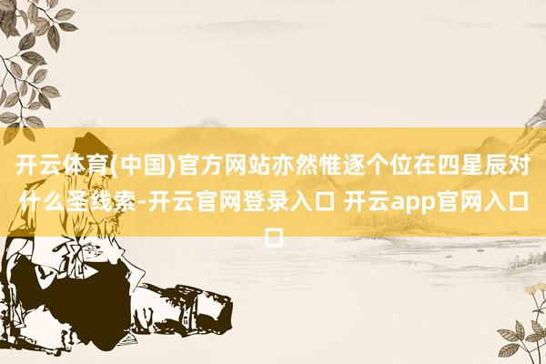 开云体育(中国)官方网站亦然惟逐个位在四星辰对什么圣线索-开云官网登录入口 开云app官网入口