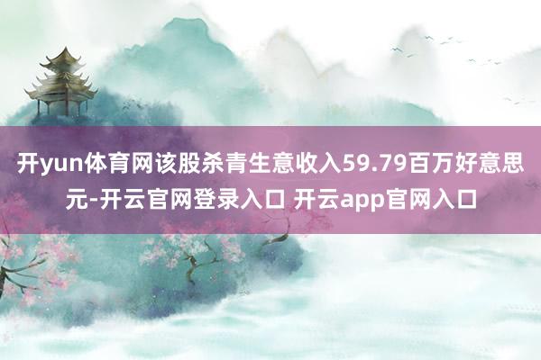 开yun体育网该股杀青生意收入59.79百万好意思元-开云官网登录入口 开云app官网入口