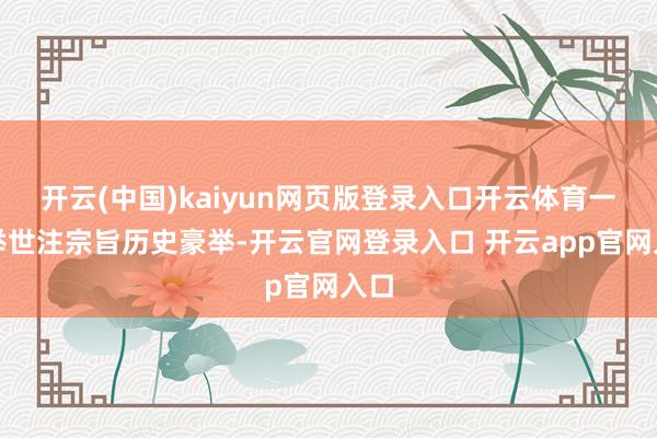 开云(中国)kaiyun网页版登录入口开云体育一场举世注宗旨历史豪举-开云官网登录入口 开云app官网入口