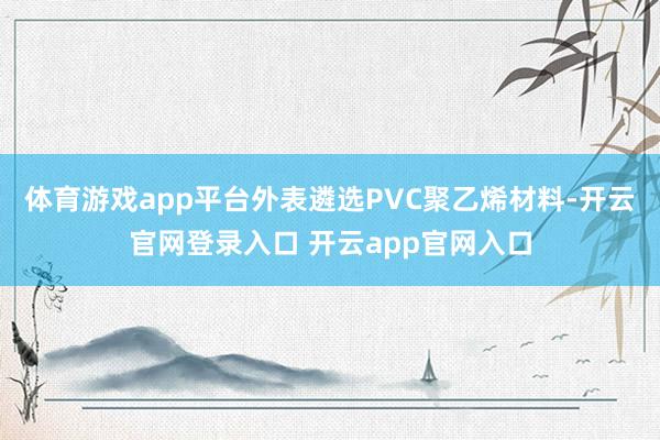 体育游戏app平台外表遴选PVC聚乙烯材料-开云官网登录入口 开云app官网入口