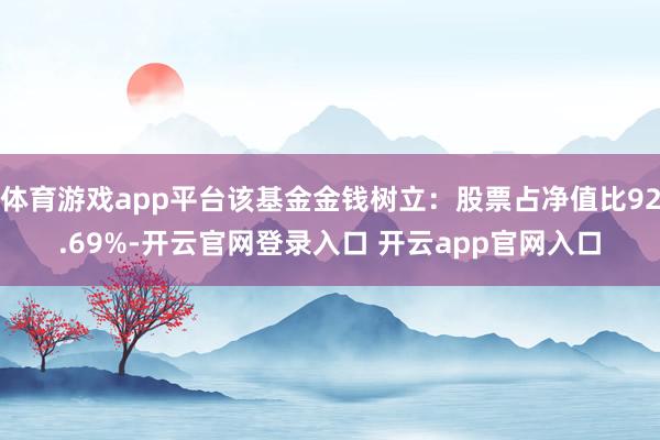 体育游戏app平台该基金金钱树立：股票占净值比92.69%-开云官网登录入口 开云app官网入口