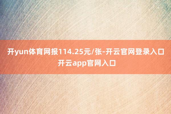 开yun体育网报114.25元/张-开云官网登录入口 开云app官网入口