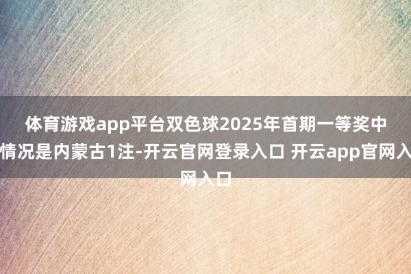 体育游戏app平台　　双色球2025年首期一等奖中奖情况是内蒙古1注-开云官网登录入口 开云app官网入口