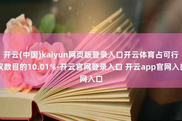 开云(中国)kaiyun网页版登录入口开云体育占可行权数目的10.01%-开云官网登录入口 开云app官网入口