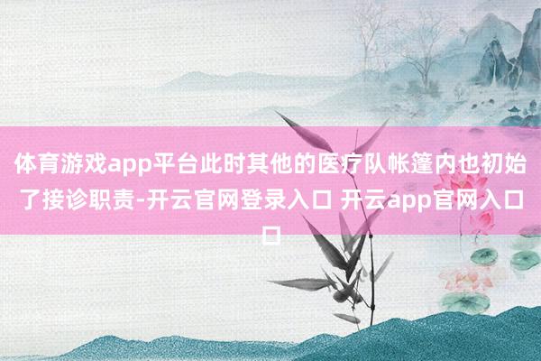 体育游戏app平台此时其他的医疗队帐篷内也初始了接诊职责-开云官网登录入口 开云app官网入口