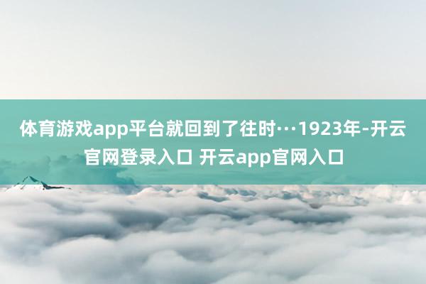 体育游戏app平台就回到了往时···1923年-开云官网登录入口 开云app官网入口