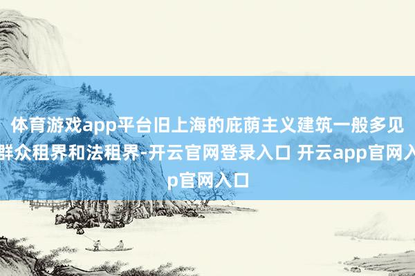 体育游戏app平台旧上海的庇荫主义建筑一般多见于群众租界和法租界-开云官网登录入口 开云app官网入口
