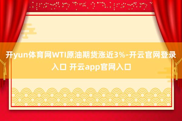 开yun体育网WTI原油期货涨近3%-开云官网登录入口 开云app官网入口