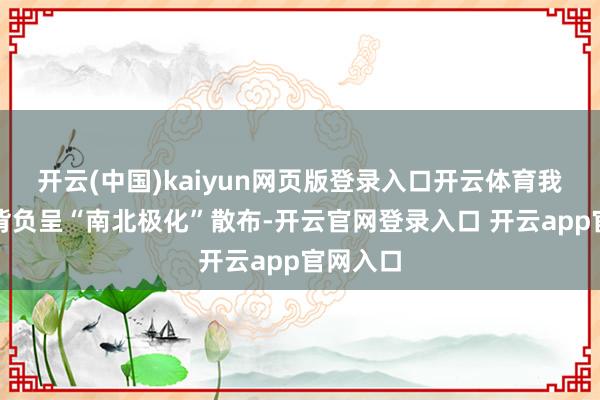 开云(中国)kaiyun网页版登录入口开云体育我国眼病背负呈“南北极化”散布-开云官网登录入口 开云app官网入口