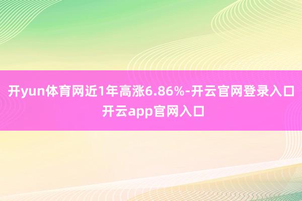开yun体育网近1年高涨6.86%-开云官网登录入口 开云app官网入口